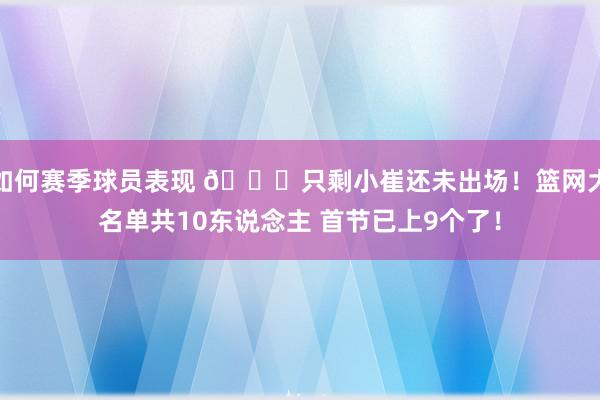 如何赛季球员表现 👀只剩小崔还未出场！篮网大名单共10东说念主 首节已上9个了！