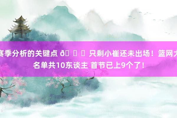 赛季分析的关键点 👀只剩小崔还未出场！篮网大名单共10东谈主 首节已上9个了！