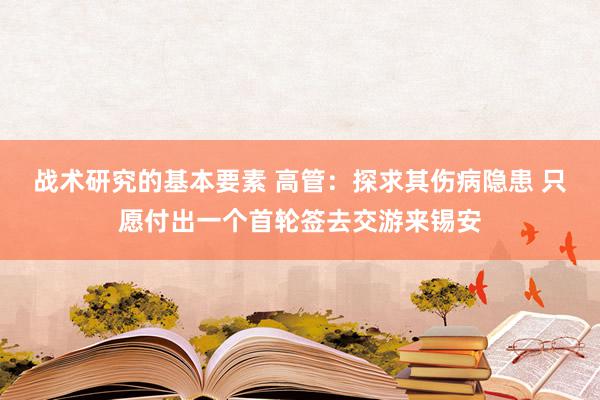 战术研究的基本要素 高管：探求其伤病隐患 只愿付出一个首轮签去交游来锡安