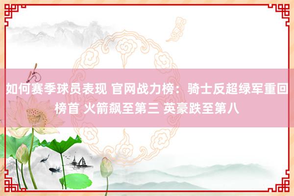 如何赛季球员表现 官网战力榜：骑士反超绿军重回榜首 火箭飙至第三 英豪跌至第八