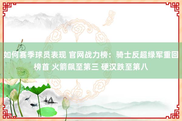 如何赛季球员表现 官网战力榜：骑士反超绿军重回榜首 火箭飙至第三 硬汉跌至第八