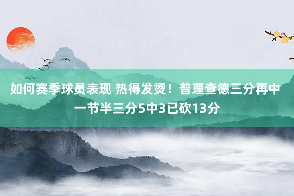 如何赛季球员表现 热得发烫！普理查德三分再中 一节半三分5中3已砍13分