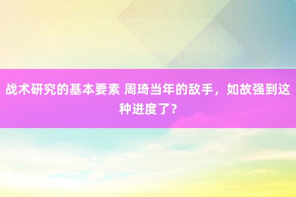 战术研究的基本要素 周琦当年的敌手，如故强到这种进度了？