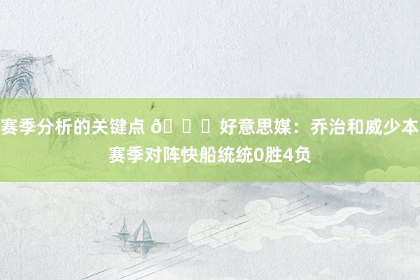 赛季分析的关键点 👀好意思媒：乔治和威少本赛季对阵快船统统0胜4负