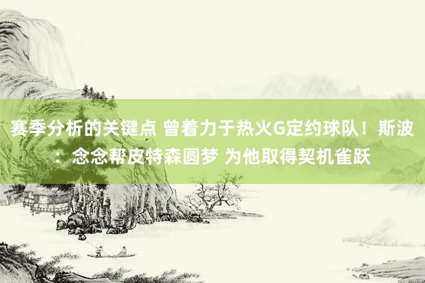 赛季分析的关键点 曾着力于热火G定约球队！斯波：念念帮皮特森圆梦 为他取得契机雀跃