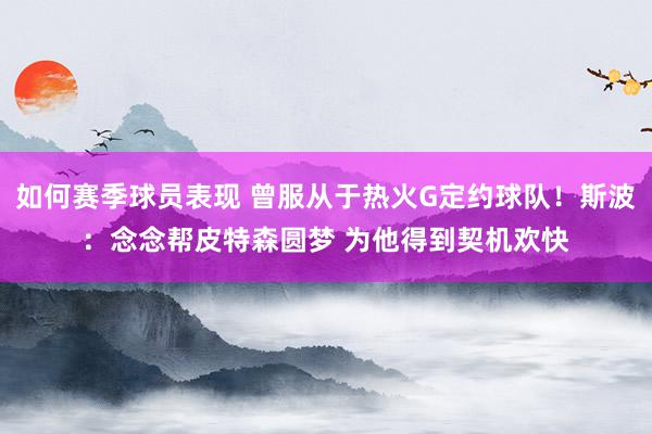 如何赛季球员表现 曾服从于热火G定约球队！斯波：念念帮皮特森圆梦 为他得到契机欢快