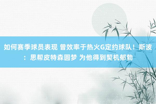 如何赛季球员表现 曾效率于热火G定约球队！斯波：思帮皮特森圆梦 为他得到契机郁勃