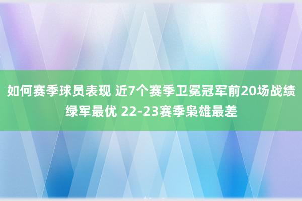 如何赛季球员表现 近7个赛季卫冕冠军前20场战绩绿军最优 22-23赛季枭雄最差