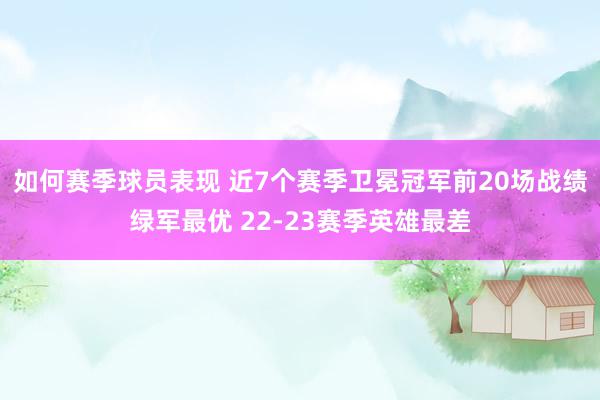 如何赛季球员表现 近7个赛季卫冕冠军前20场战绩绿军最优 22-23赛季英雄最差