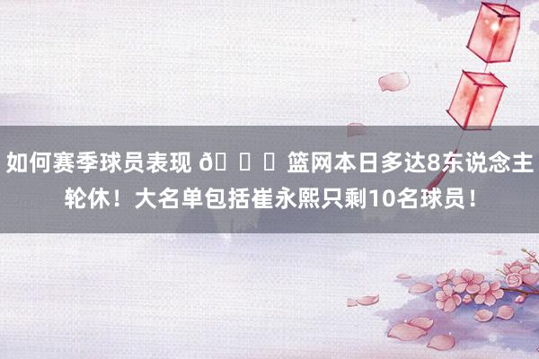 如何赛季球员表现 👀篮网本日多达8东说念主轮休！大名单包括崔永熙只剩10名球员！