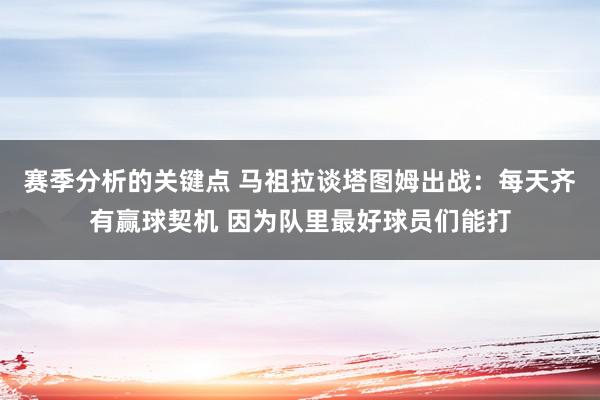 赛季分析的关键点 马祖拉谈塔图姆出战：每天齐有赢球契机 因为队里最好球员们能打