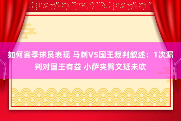 如何赛季球员表现 马刺VS国王裁判叙述：1次漏判对国王有益 小萨夹臂文班未吹