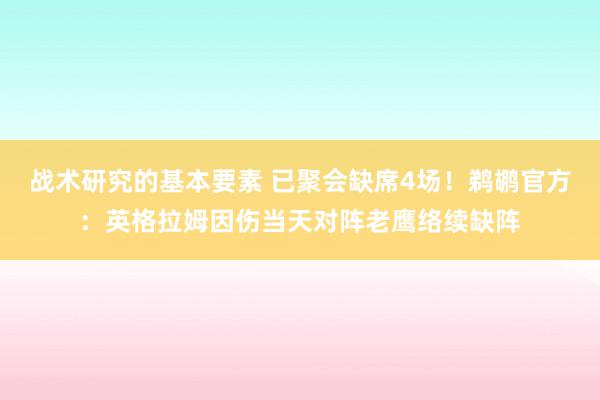 战术研究的基本要素 已聚会缺席4场！鹈鹕官方：英格拉姆因伤当天对阵老鹰络续缺阵