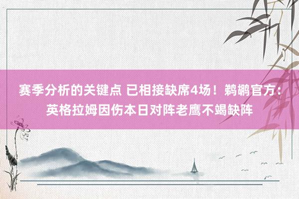 赛季分析的关键点 已相接缺席4场！鹈鹕官方：英格拉姆因伤本日对阵老鹰不竭缺阵