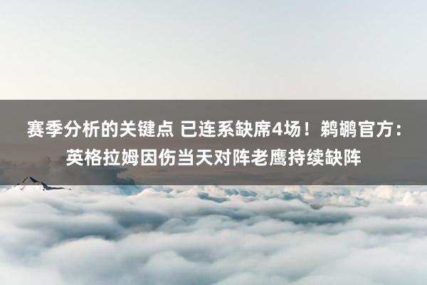 赛季分析的关键点 已连系缺席4场！鹈鹕官方：英格拉姆因伤当天对阵老鹰持续缺阵