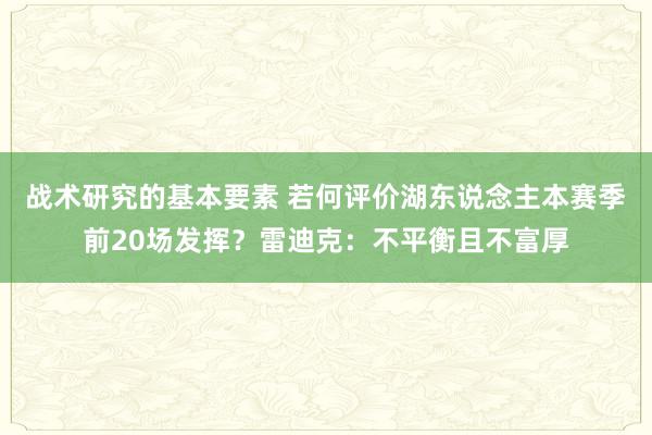 战术研究的基本要素 若何评价湖东说念主本赛季前20场发挥？雷迪克：不平衡且不富厚