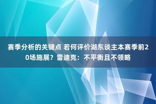 赛季分析的关键点 若何评价湖东谈主本赛季前20场施展？雷迪克：不平衡且不领略