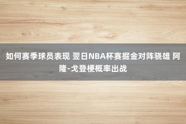 如何赛季球员表现 翌日NBA杯赛掘金对阵骁雄 阿隆-戈登梗概率出战