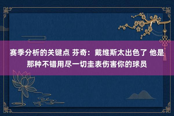 赛季分析的关键点 芬奇：戴维斯太出色了 他是那种不错用尽一切圭表伤害你的球员