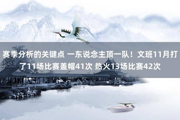 赛季分析的关键点 一东说念主顶一队！文班11月打了11场比赛盖帽41次 热火13场比赛42次