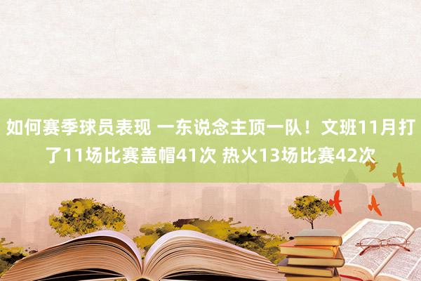 如何赛季球员表现 一东说念主顶一队！文班11月打了11场比赛盖帽41次 热火13场比赛42次