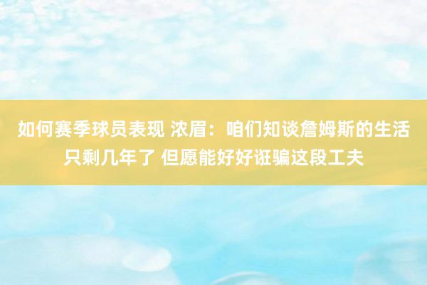 如何赛季球员表现 浓眉：咱们知谈詹姆斯的生活只剩几年了 但愿能好好诳骗这段工夫