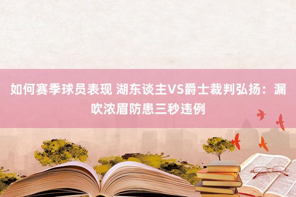 如何赛季球员表现 湖东谈主VS爵士裁判弘扬：漏吹浓眉防患三秒违例