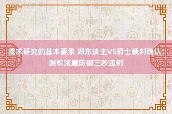 战术研究的基本要素 湖东谈主VS爵士裁判确认：漏吹浓眉防御三秒违例