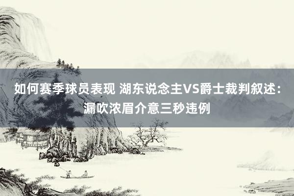 如何赛季球员表现 湖东说念主VS爵士裁判叙述：漏吹浓眉介意三秒违例