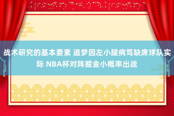 战术研究的基本要素 追梦因左小腿病笃缺席球队实际 NBA杯对阵掘金小概率出战