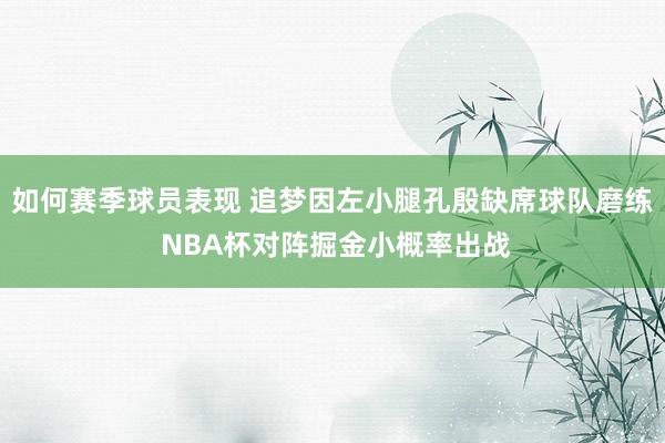 如何赛季球员表现 追梦因左小腿孔殷缺席球队磨练 NBA杯对阵掘金小概率出战