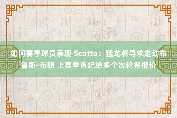 如何赛季球员表现 Scotto：猛龙将寻求走动布鲁斯-布朗 上赛季曾圮绝多个次轮签报价