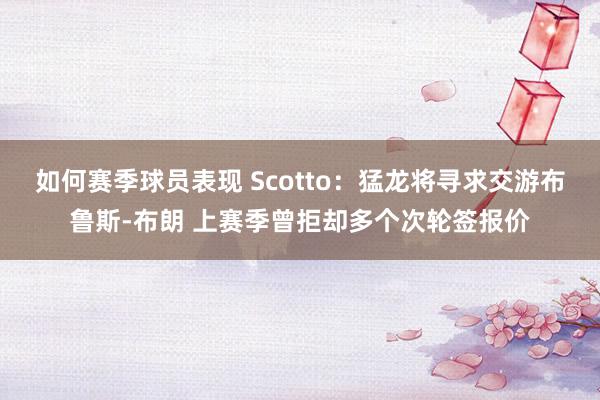 如何赛季球员表现 Scotto：猛龙将寻求交游布鲁斯-布朗 上赛季曾拒却多个次轮签报价