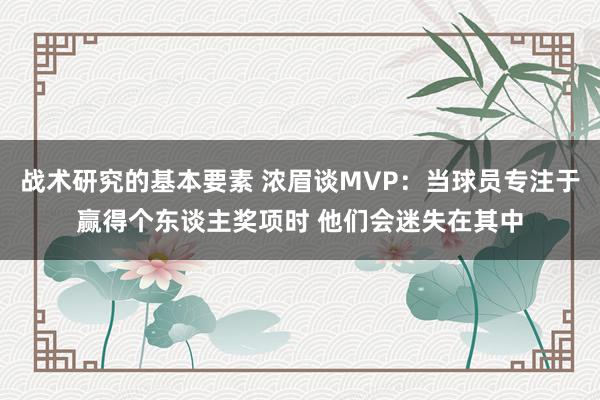 战术研究的基本要素 浓眉谈MVP：当球员专注于赢得个东谈主奖项时 他们会迷失在其中