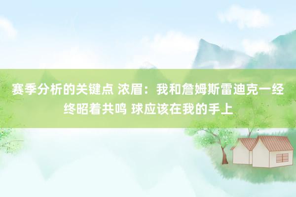 赛季分析的关键点 浓眉：我和詹姆斯雷迪克一经终昭着共鸣 球应该在我的手上