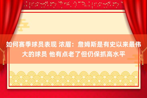 如何赛季球员表现 浓眉：詹姆斯是有史以来最伟大的球员 他有点老了但仍保抓高水平