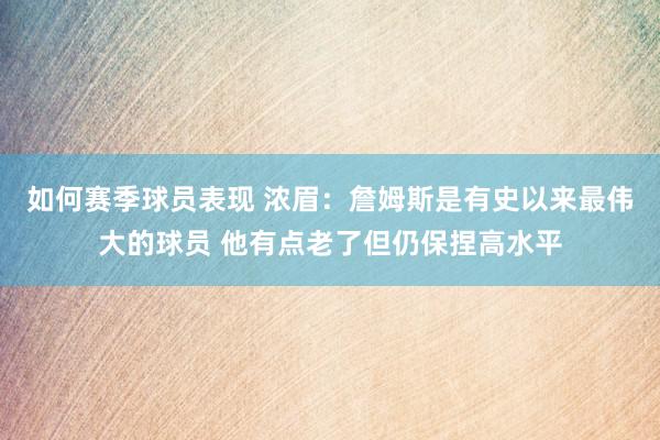 如何赛季球员表现 浓眉：詹姆斯是有史以来最伟大的球员 他有点老了但仍保捏高水平