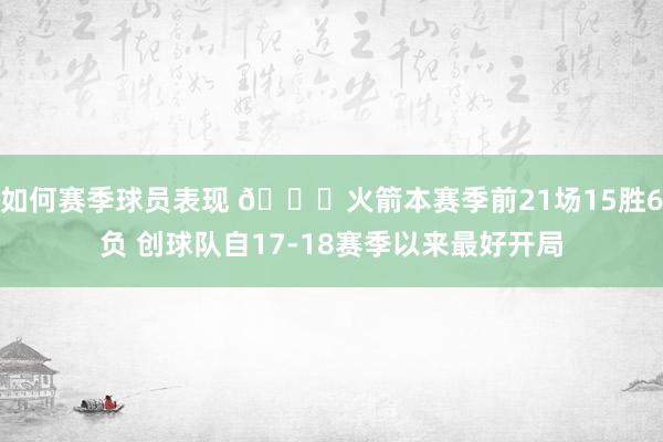 如何赛季球员表现 🚀火箭本赛季前21场15胜6负 创球队自17-18赛季以来最好开局