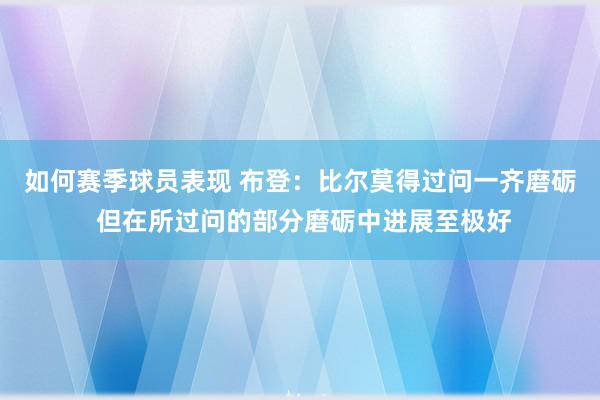 如何赛季球员表现 布登：比尔莫得过问一齐磨砺 但在所过问的部分磨砺中进展至极好