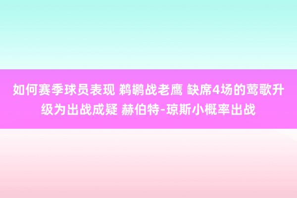 如何赛季球员表现 鹈鹕战老鹰 缺席4场的莺歌升级为出战成疑 赫伯特-琼斯小概率出战